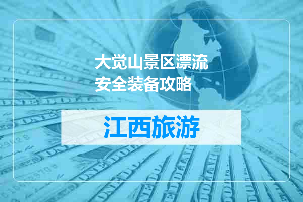 大觉山景区漂流安全装备攻略