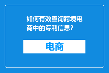 如何有效查询跨境电商中的专利信息？