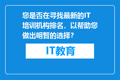 您是否在寻找最新的IT培训机构排名，以帮助您做出明智的选择？