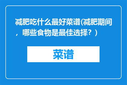 减肥吃什么最好菜谱(减肥期间，哪些食物是最佳选择？)