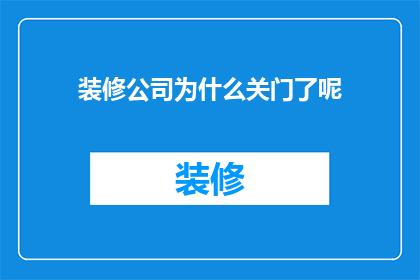 装修公司为什么关门了呢(装修公司为何突然关门？)