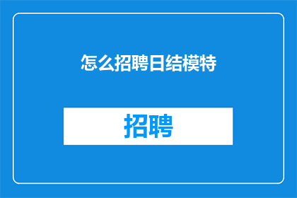 怎么招聘日结模特(如何高效招聘日结模特？)