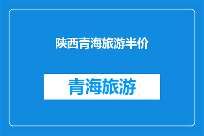 陕西青海旅游半价(陕西青海旅游半价优惠，你心动了吗？)