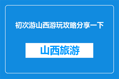 初次游山西游玩攻略分享一下(初次游山西，你不可错过的游玩攻略是什么？)