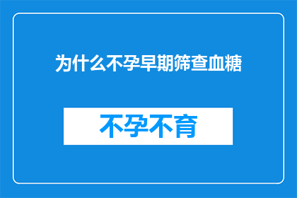 为什么不孕早期筛查血糖(为什么在不孕症的早期筛查中要特别关注血糖水平？)