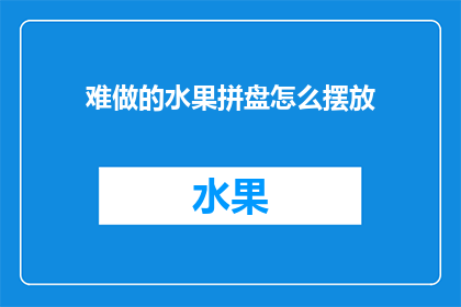 难做的水果拼盘怎么摆放(如何优雅地摆放令人头疼的水果拼盘？)