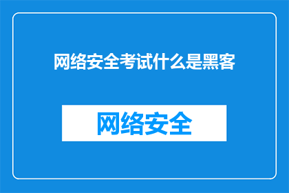 网络安全考试什么是黑客(网络安全考试中，什么是黑客？)