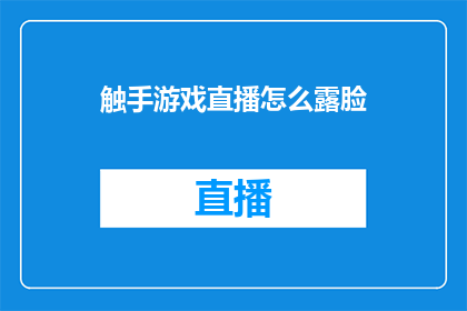 触手游戏直播怎么露脸(如何通过触手游戏直播平台实现露脸互动？)