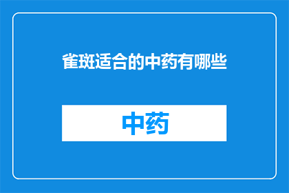 雀斑适合的中药有哪些(哪些中药适合雀斑的调理？)