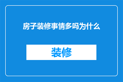 房子装修事情多吗为什么(为什么房子装修过程如此复杂，涉及众多细节和挑战？)