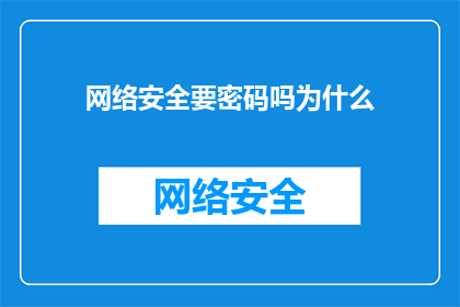 网络安全要密码吗为什么(网络安全：为何需要密码？)