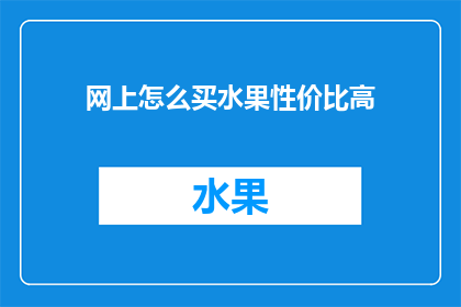 网上怎么买水果性价比高(如何在网上找到性价比最高的水果购买途径？)