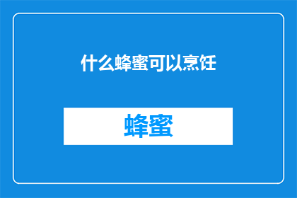 什么蜂蜜可以烹饪(什么类型的蜂蜜最适合烹饪？)
