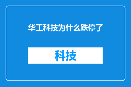 华工科技为什么跌停了(华工科技股价为何遭遇跌停？市场反应与投资者情绪深度解析)