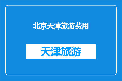 北京天津旅游费用(北京天津旅游费用是多少？)