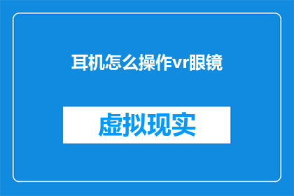 耳机怎么操作vr眼镜(如何正确操作VR眼镜以获得最佳体验？)