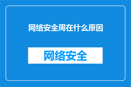 网络安全周在什么原因(网络安全周为何如此重要？)