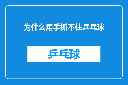 为什么用手抓不住乒乓球(为什么用手难以抓住乒乓球？这一疑问句类型的长标题，旨在引发读者对乒乓球抓握技巧的好奇心和探索欲通过将原问题转化为疑问形式，标题不仅增加了语言的吸引力，还激发了读者对答案的期待在撰写时，可以进一步探讨为何手部动作无法完美地捕捉到乒乓球，可能涉及物理学原理技术训练心理因素等多个方面这样的标题能够引导读者深入思考，并可能促使他们寻求更专业的解释或解决方案)