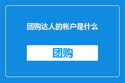 团购达人的帐户是什么(团购达人的账户是什么？)