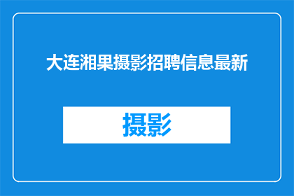 大连湘果摄影招聘信息最新(大连湘果摄影公司是否正在寻找新的人才加入其团队？)