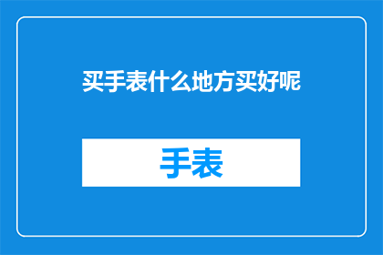 买手表什么地方买好呢(在哪里购买手表最为理想？)