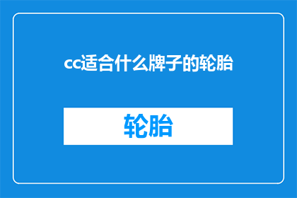 cc适合什么牌子的轮胎(哪种品牌的轮胎最适合您的需求？)