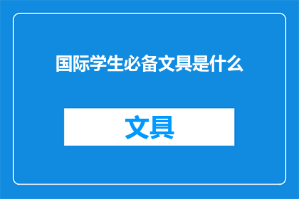 国际学生必备文具是什么(国际学生在校园生活中不可或缺的文具有哪些？)