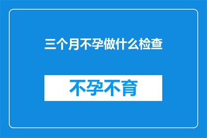 三个月不孕做什么检查(面对三个月不孕的困境，您应该进行哪些检查？)