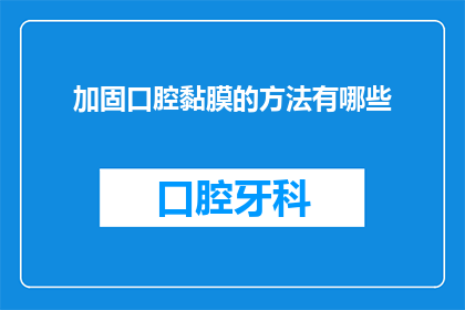 加固口腔黏膜的方法有哪些(您是否想知道有哪些方法可以加固口腔黏膜？)