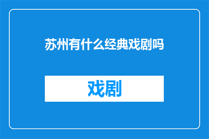 苏州有什么经典戏剧吗(苏州：探索其戏剧艺术的瑰宝，是否拥有令人难忘的经典之作？)