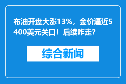布油开盘大涨13%，金价逼近5400美元关口！后续咋走？