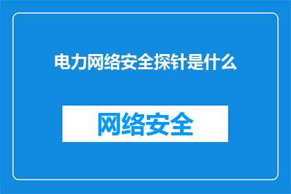 电力网络安全探针是什么(电力网络安全探针是什么？)