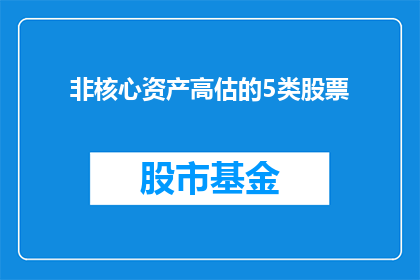 非核心资产高估的5类股票(如何识别并避免投资于非核心资产高估的五类股票？)