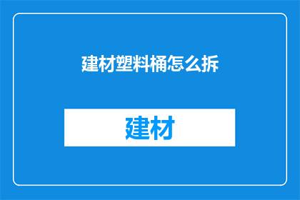 建材塑料桶怎么拆(如何安全拆卸建材塑料桶？)