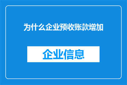 为什么企业预收账款增加(企业预收账款为何增加？这一现象背后隐藏着哪些可能的原因？)