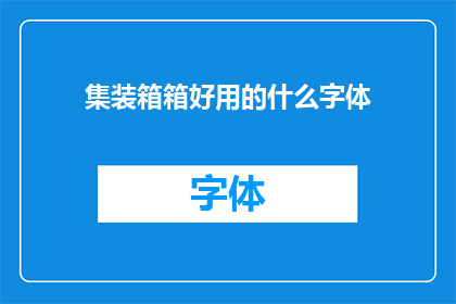 集装箱箱好用的什么字体(集装箱箱中，哪种字体最为实用？)