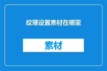 纹理设置素材在哪里(纹理设置素材应存放于何处？)