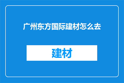 广州东方国际建材怎么去(如何前往广州东方国际建材市场？)