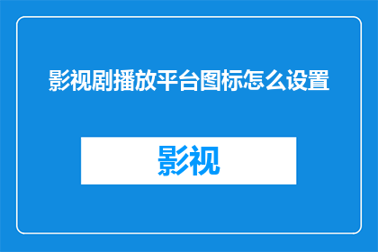 影视剧播放平台图标怎么设置(如何自定义影视剧播放平台的图标以提升用户体验？)