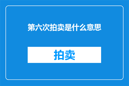 第六次拍卖是什么意思(第六次拍卖的含义是什么？)