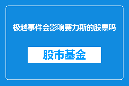 极越事件会影响赛力斯的股票吗(赛力斯公司的股票是否会因极越事件而受到影响？)