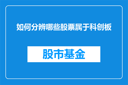 如何分辨哪些股票属于科创板(如何识别科创板中的优质股票？)