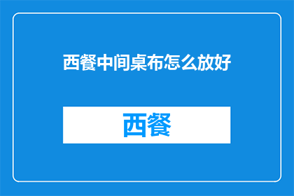 西餐中间桌布怎么放好(如何优雅地摆放西餐中间的桌布？)