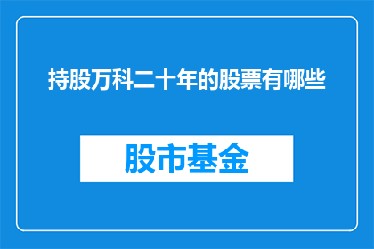 持股万科二十年的股票有哪些(哪些股票持有者在万科公司长达二十年的持股历程中？)