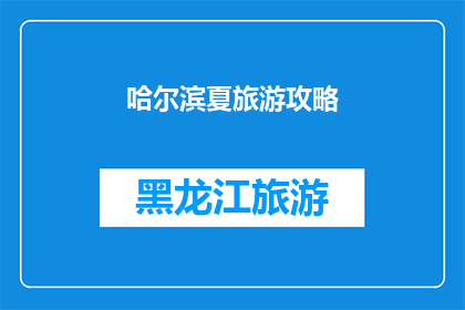 哈尔滨夏旅游攻略(哈尔滨夏季旅游指南：您不可错过的景点与活动)