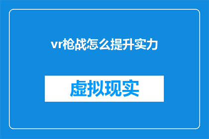 vr枪战怎么提升实力(如何有效提升VR枪战游戏中的实力？)