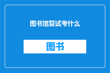 图书馆复试考什么(图书馆复试考什么？)