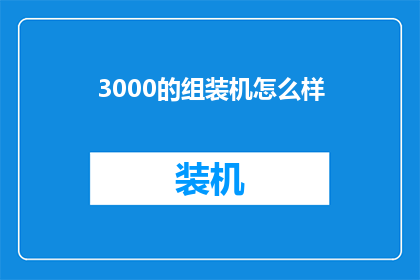 3000的组装机怎么样(组装机3000元预算怎么样？是否值得购买？)