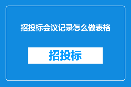 招投标会议记录怎么做表格(如何制作一份专业的招投标会议记录表格？)