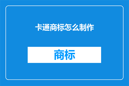 卡通商标怎么制作(如何制作一个吸引人的卡通商标？)